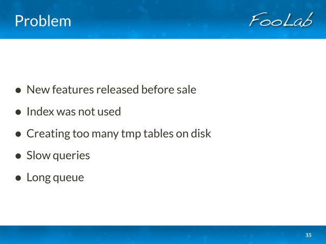 Problem
• New features released before sale
• Index was not used
• Creating too many tmp tables on disk
• Slow queries
• Long queue
35
