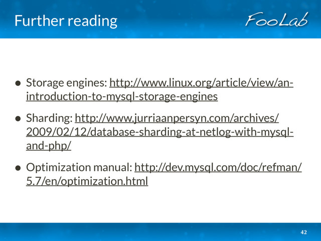 Further reading
• Storage engines: http://www.linux.org/article/view/an-
introduction-to-mysql-storage-engines
• Sharding: http://www.jurriaanpersyn.com/archives/
2009/02/12/database-sharding-at-netlog-with-mysql-
and-php/
• Optimization manual: http://dev.mysql.com/doc/refman/
5.7/en/optimization.html
42
