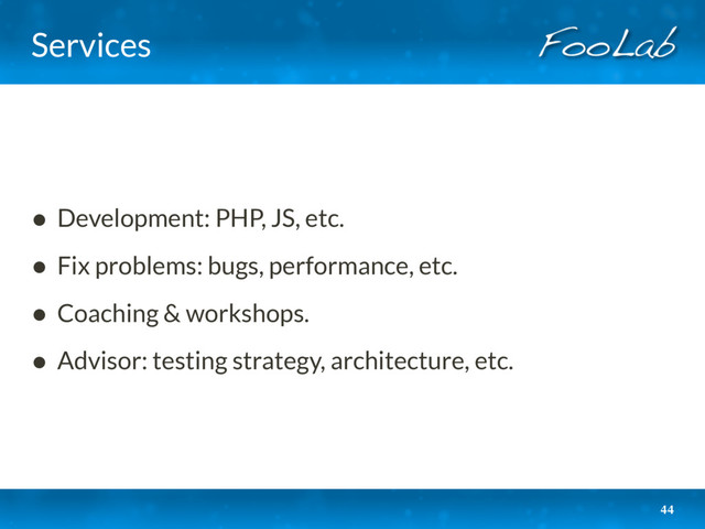 Services
• Development: PHP, JS, etc.
• Fix problems: bugs, performance, etc.
• Coaching & workshops.
• Advisor: testing strategy, architecture, etc.
44
