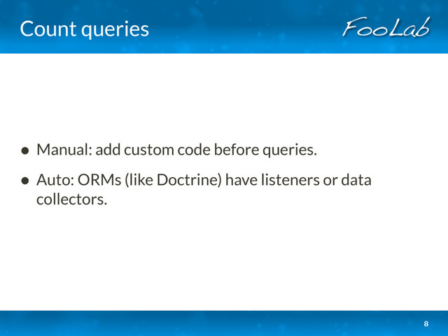 Count queries
• Manual: add custom code before queries.
• Auto: ORMs (like Doctrine) have listeners or data
collectors. 
8
