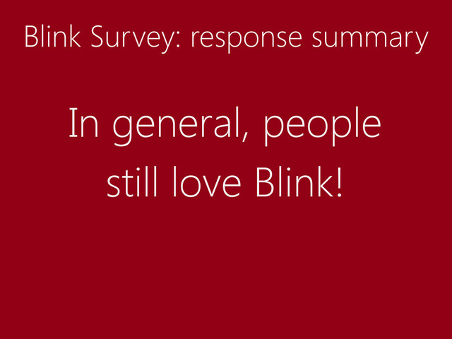 Blink Survey: response summary
In general, people
still love Blink!
