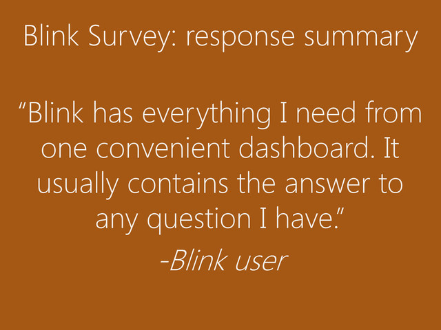 Blink Survey: response summary
“Blink has everything I need from
one convenient dashboard. It
usually contains the answer to
any question I have.”
-Blink user
