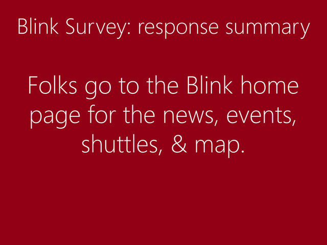 Blink Survey: response summary
Folks go to the Blink home
page for the news, events,
shuttles, & map.
