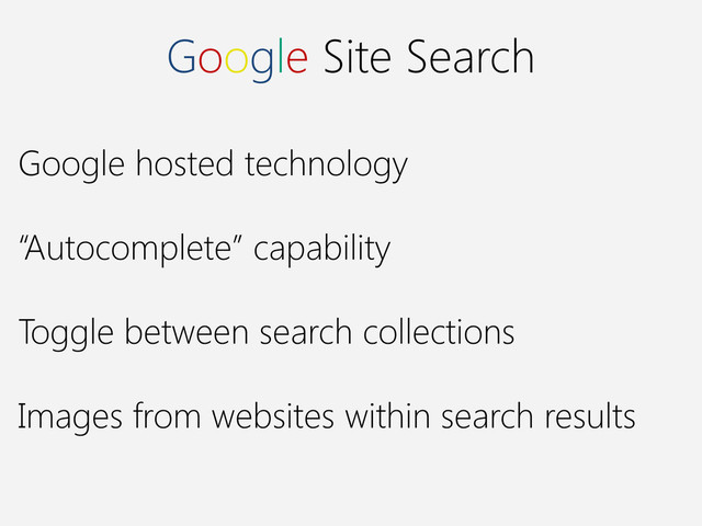 Google Site Search
Google hosted technology
“Autocomplete” capability
Toggle between search collections
Images from websites within search results
