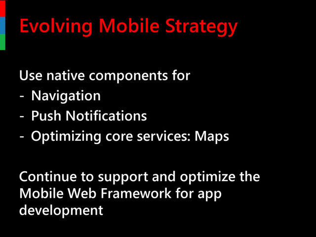 Evolving Mobile Strategy
Use native components for
- Navigation
- Push Notifications
- Optimizing core services: Maps
Continue to support and optimize the
Mobile Web Framework for app
development
