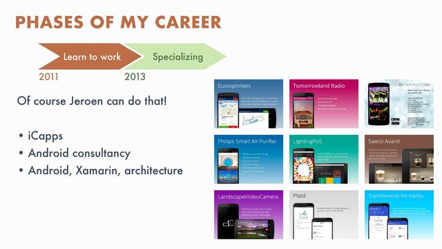 @MOLSJEROEN
Of course Jeroen can do that!


• iCapps


• Android consultancy


• Android, Xamarin, architecture
PHASES OF MY CAREER
Learn to work Specializing
2011 2013
