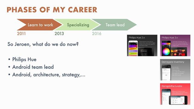 @MOLSJEROEN
So Jeroen, what do we do now?


• Philips Hue


• Android team lead


• Android, architecture, strategy,…
PHASES OF MY CAREER
Learn to work Specializing Team lead Remote
2011 2013 2016
