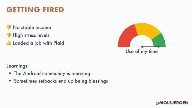 @MOLSJEROEN
GETTING FIRED
👎 No stable income


👎 High stress levels


👍 Landed a job with Plaid


Learnings:


• The Android community is amazing


• Sometimes setbacks end up being blessings
Use of my time
