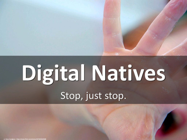 Digital Natives
Stop, just stop.
cc: Steve Snodgrass - https://www.flickr.com/photos/10710442@N08
