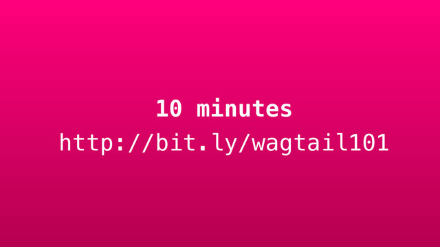10 minutes
http://bit.ly/wagtail101
