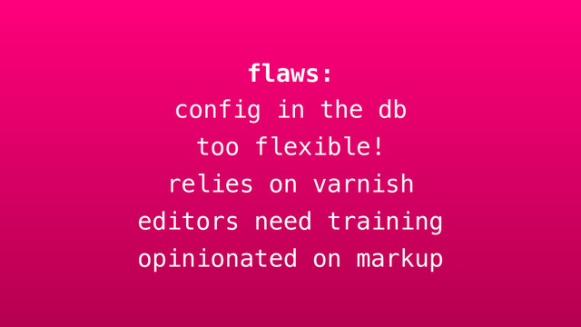 flaws:
config in the db
too flexible!
relies on varnish
editors need training
opinionated on markup
