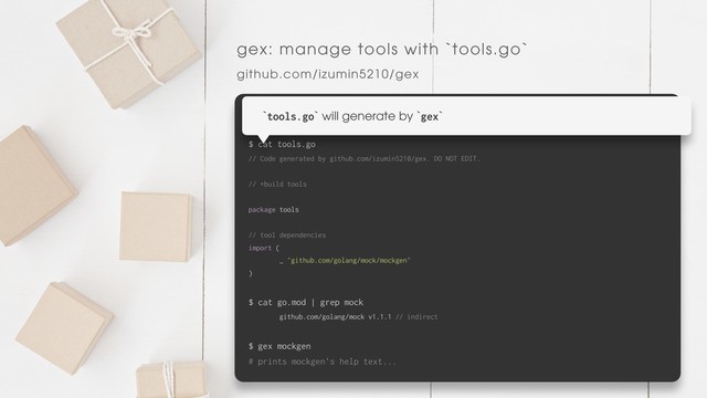 gex: manage tools with `tools.go`
github.com/izumin5210/gex
$ gex --add github.com/golang/mock/mockgen
$ cat tools.go
// Code generated by github.com/izumin5210/gex. DO NOT EDIT.
// +build tools
package tools
// tool dependencies
import (
_ "github.com/golang/mock/mockgen"
)
$ cat go.mod | grep mock
github.com/golang/mock v1.1.1 // indirect
$ gex mockgen
# prints mockgen's help text...
`tools.go` will generate by `gex`
