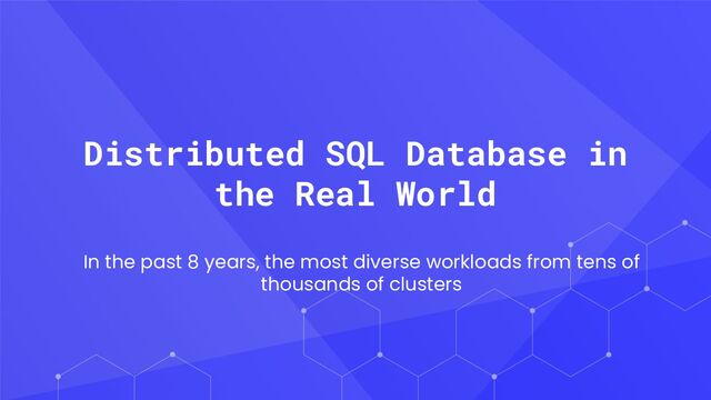 Distributed SQL Database in
the Real World
In the past 8 years, the most diverse workloads from tens of
thousands of clusters
