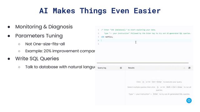 AI Makes Things Even Easier
● Monitoring & Diagnosis
● Parameters Tuning
○ Not One-size-fits-all
○ Example: 20% improvement compared with the best TiDB expert
● Write SQL Queries
○ Talk to database with natural language
