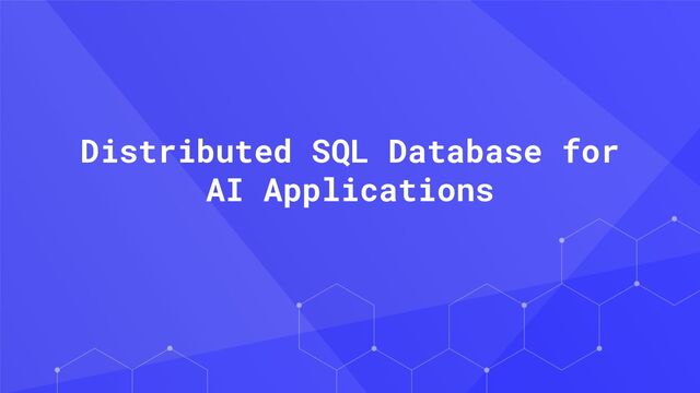 Distributed SQL Database for
AI Applications
