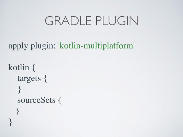 apply plugin: 'kotlin-multiplatform'
kotlin {
targets {
}
sourceSets {
}
}
GRADLE PLUGIN
