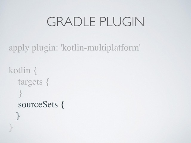 apply plugin: 'kotlin-multiplatform'
kotlin {
targets {
}
sourceSets {
}
}
GRADLE PLUGIN
