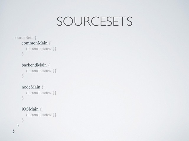 sourceSets {
commonMain {
dependencies {}
}
backendMain {
dependencies {}
}
nodeMain {
dependencies {}
}
iOSMain {
dependencies {}
}
}
}
SOURCESETS
