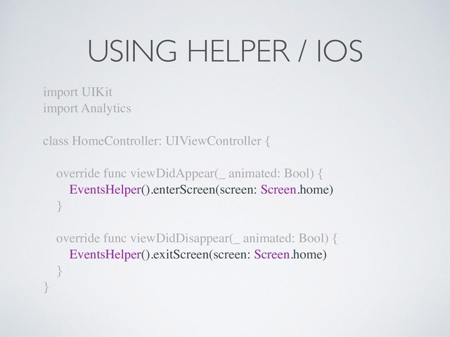USING HELPER / IOS
import UIKit
import Analytics
class HomeController: UIViewController {
override func viewDidAppear(_ animated: Bool) {
EventsHelper().enterScreen(screen: Screen.home)
}
override func viewDidDisappear(_ animated: Bool) {
EventsHelper().exitScreen(screen: Screen.home)
}
}
