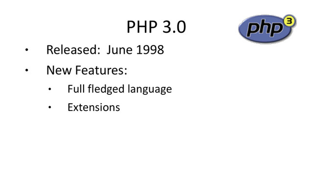 PHP 3.0
● Released: June 1998
● New Features:
● Full fledged language
● Extensions
