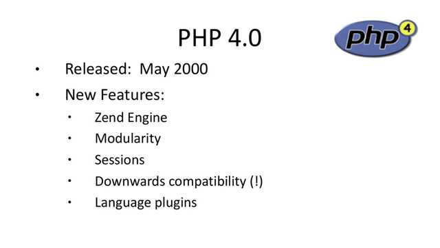 PHP 4.0
● Released: May 2000
● New Features:
● Zend Engine
● Modularity
● Sessions
● Downwards compatibility (!)
● Language plugins
