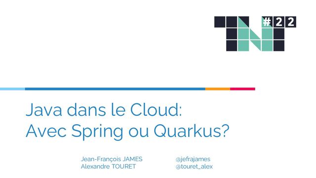 Java dans le Cloud:
Avec Spring ou Quarkus?
Jean-François JAMES @jefrajames
Alexandre TOURET @touret_alex
