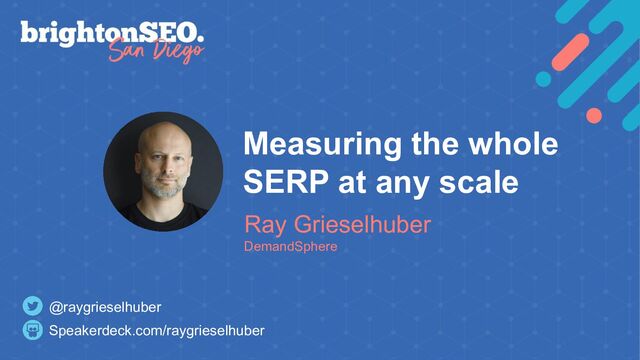 Measuring the whole
SERP at any scale
Ray Grieselhuber
DemandSphere
Speakerdeck.com/raygrieselhuber
@raygrieselhuber
