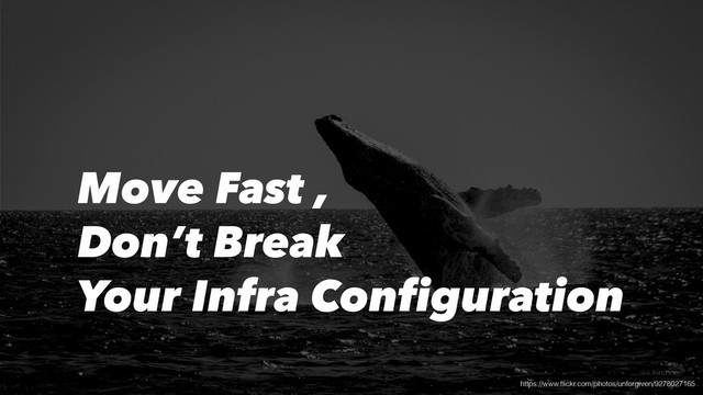 Move Fast ,
Don’t Break
Your Infra Configuration
https://www.ﬂickr.com/photos/unforgiven/9278027165
