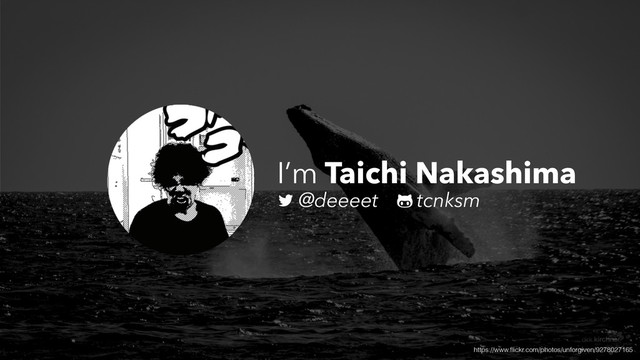 I’m Taichi Nakashima
@deeeet tcnksm
https://www.ﬂickr.com/photos/unforgiven/9278027165
