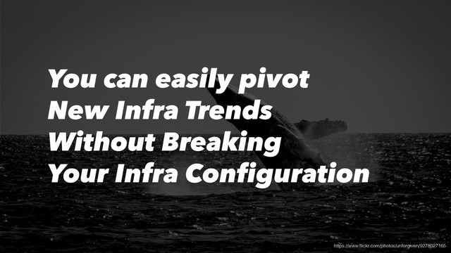 https://www.ﬂickr.com/photos/unforgiven/9278027165
You can easily pivot
New Infra Trends
Without Breaking
Your Infra Configuration

