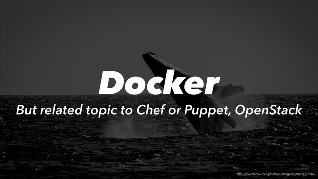 https://www.ﬂickr.com/photos/unforgiven/9278027165
Docker
But related topic to Chef or Puppet, OpenStack
