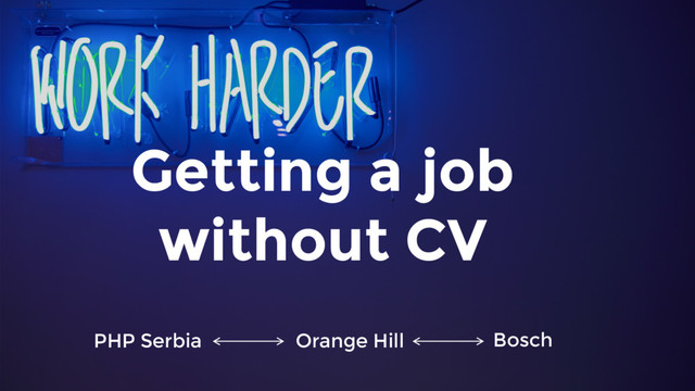 Getting a job
without CV
Bosch
Orange Hill
PHP Serbia
