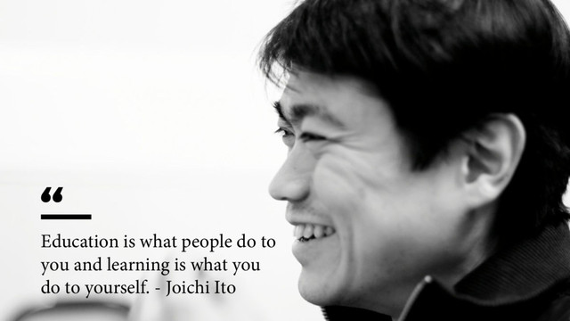 “
Education is what people do to
you and learning is what you
do to yourself. - Joichi Ito
