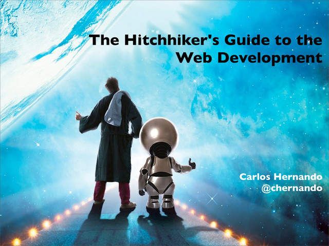 The Hitchhiker's Guide to the
Web Development
Carlos Hernando
@chernando

