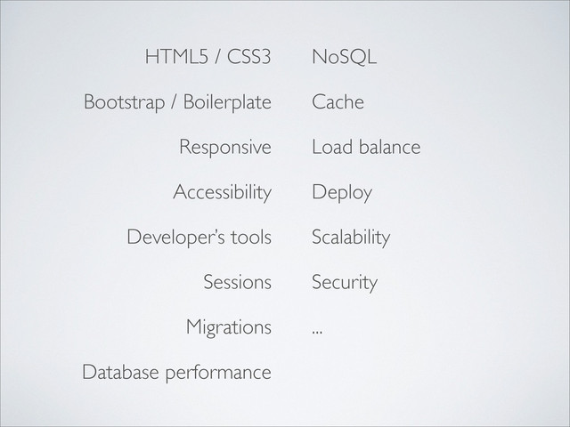 HTML5 / CSS3
Bootstrap / Boilerplate
Responsive
Accessibility
Developer’s tools
Sessions
Migrations
Database performance
NoSQL
Cache
Load balance
Deploy
Scalability
Security
...
