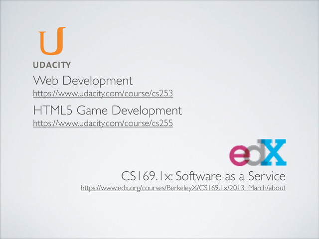 Web Development
https://www.udacity.com/course/cs253
CS169.1x: Software as a Service
https://www.edx.org/courses/BerkeleyX/CS169.1x/2013_March/about
HTML5 Game Development
https://www.udacity.com/course/cs255
