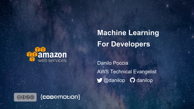 Machine Learning
For Developers
Danilo Poccia
@danilop danilop
AWS Technical Evangelist
