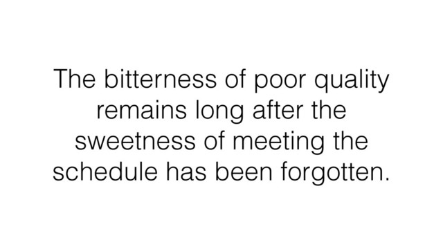 The bitterness of poor quality
remains long after the
sweetness of meeting the
schedule has been forgotten.
