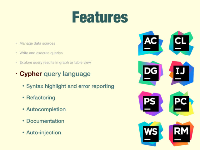 Features
• Manage data sources
• Write and execute queries
• Explore query results in graph or table view
• Cypher query language
• Syntax highlight and error reporting
• Refactoring
• Autocompletion
• Documentation
• Auto-injection
