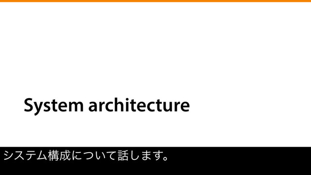 System architecture
γεςϜߏ੒ʹ͍ͭͯ࿩͠·͢ɻ
