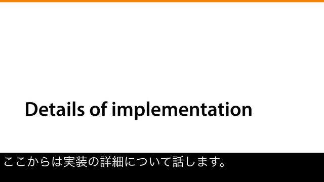 Details of implementation
͔͜͜Β͸࣮૷ͷৄࡉʹ͍ͭͯ࿩͠·͢ɻ
