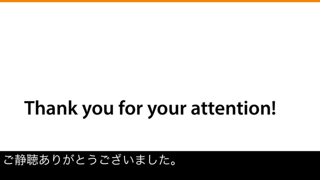 Thank you for your attention!
͝੩ௌ͋Γ͕ͱ͏͍͟͝·ͨ͠ɻ
