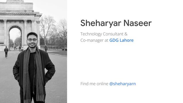 Sheharyar Naseer
Technology Consultant &
Co-manager at GDG Lahore
Find me online @sheharyarn
