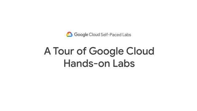 A Tour of Google Cloud
Hands-on Labs
