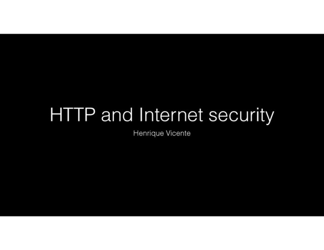 HTTP and Internet security
Henrique Vicente
