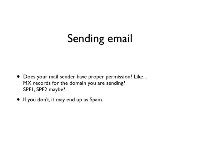 Sending email
• Does your mail sender have proper permission? Like... 
MX records for the domain you are sending? 
SPF1, SPF2 maybe?	

• If you don’t, it may end up as Spam.

