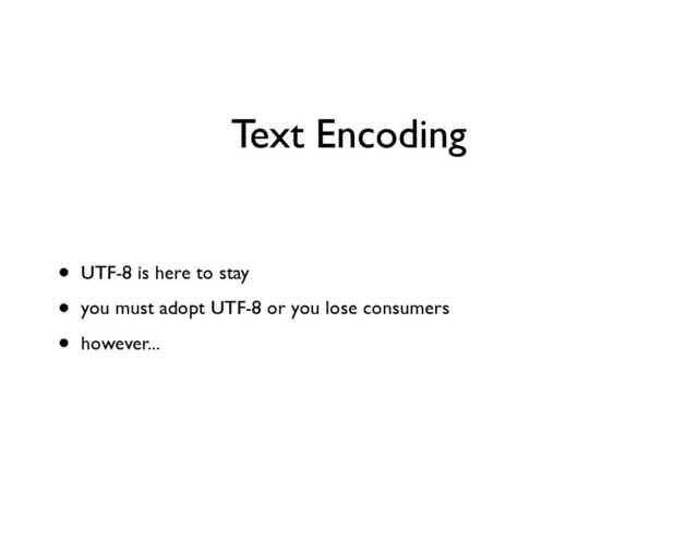 Text Encoding
• UTF-8 is here to stay	

• you must adopt UTF-8 or you lose consumers	

• however...
