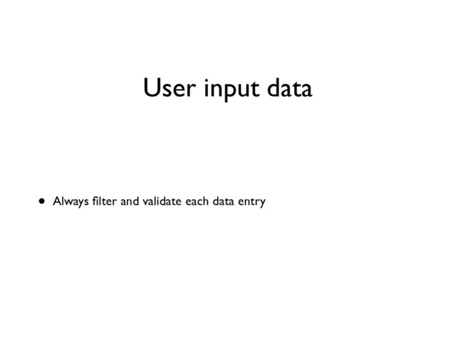 User input data
• Always ﬁlter and validate each data entry
