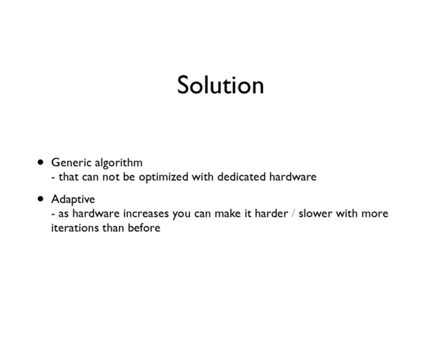 Solution
• Generic algorithm 
- that can not be optimized with dedicated hardware	

• Adaptive 
- as hardware increases you can make it harder / slower with more
iterations than before
