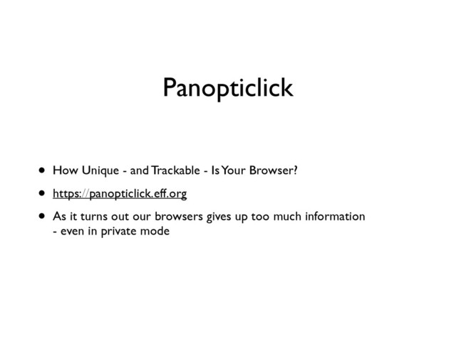 Panopticlick
• How Unique - and Trackable - Is Your Browser?	

• https://panopticlick.eff.org	

• As it turns out our browsers gives up too much information 
- even in private mode
